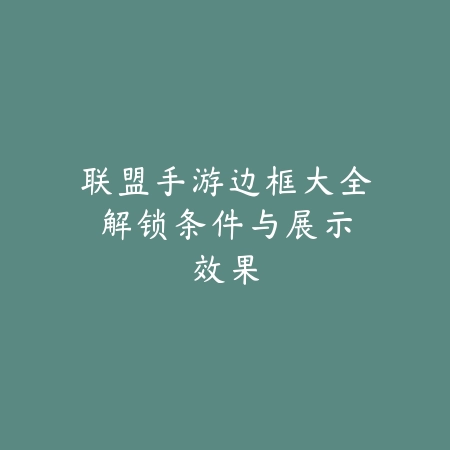 联盟手游边框大全：解锁条件与展示效果