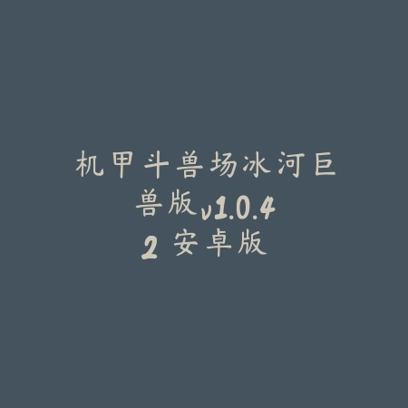 机甲斗兽场冰河巨兽版v1.0.42 安卓版_绿色下载网_安卓游戏 机甲斗兽场冰河巨兽版v1.0.42 安卓版-绿色下载网