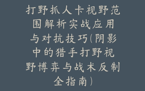 暗区山谷地图打法思路打狙手游攻略：2025最新山谷地图狙击点位与战术分析_绿色下载网_游戏攻略_