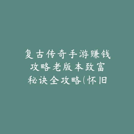 复古传奇手游赚钱攻略：老版本致富秘诀全攻略（怀旧经典再现：复古传奇手游财富指南）_绿色下载网_游戏攻略_复古传奇