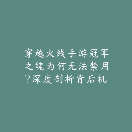 穿越火线手游冠军之魄为何无法禁用？深度剖析背后机制