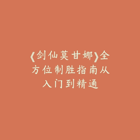 《剑仙莫甘娜》全方位制胜指南：从入门到精通_绿色下载网_游戏攻略_PVE技巧