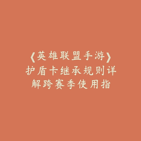 《英雄联盟手游》护盾卡继承规则详解：跨赛季使用指南