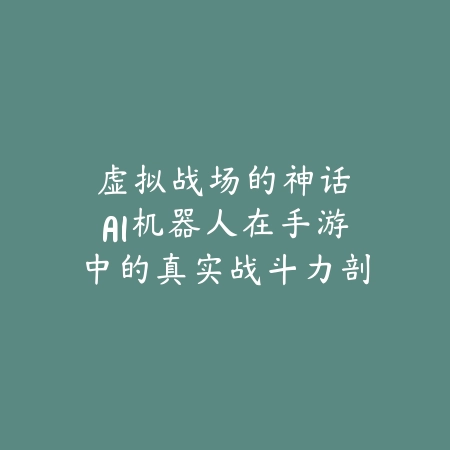 虚拟战场的神话：AI机器人在手游中的真实战斗力剖析_绿色下载网_游戏攻略_人工智能