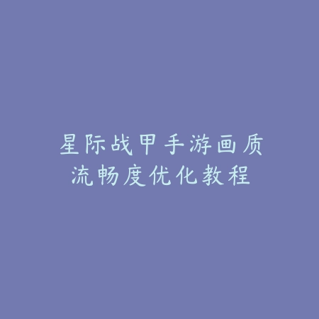 星际战甲手游画质流畅度优化教程_绿色下载网_安卓游戏 星际战甲手游画质流畅度优化教程-绿色下载网