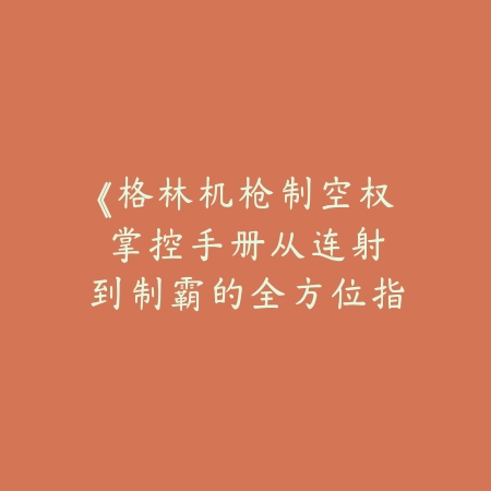 《格林机枪制空权掌控手册：从连射到制霸的全方位指南》_绿色下载网_游戏攻略_FPS进阶技巧