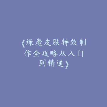 《绿魔皮肤特效制作全攻略：从入门到精通》