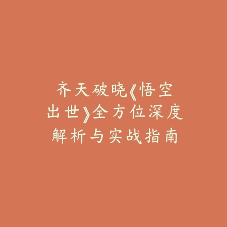 齐天破晓:《悟空出世》全方位深度解析与实战指南_绿色下载网_游戏攻略 齐天破晓:《悟空出世》全方位深度解析与实战指南-绿色下载网