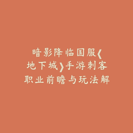 暗影降临：国服《地下城》手游刺客职业前瞻与玩法解析_绿色下载网_游戏攻略_刺客