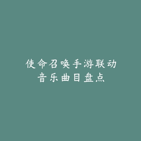 使命召唤手游联动音乐曲目盘点_绿色下载网_游戏推荐 使命召唤手游联动音乐曲目盘点-绿色下载网