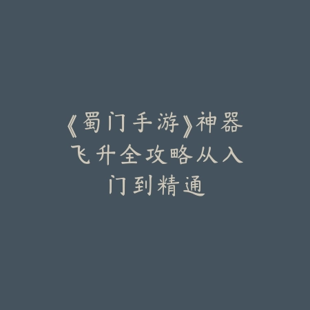 《蜀门手游》神器飞升全攻略：从入门到精通_绿色下载网_游戏攻略_MMORPG