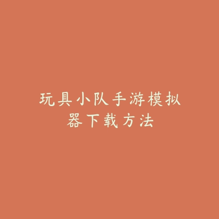 玩具小队手游模拟器下载方法_绿色下载网_安卓游戏 玩具小队手游模拟器下载方法-绿色下载网