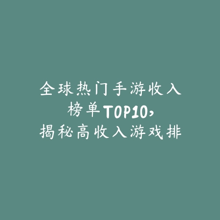 全球热门手游收入榜单TOP10,揭秘高收入游戏排行榜_绿色下载网_游戏推荐 全球热门手游收入榜单TOP10,揭秘高收入游戏排行榜-绿色下载网