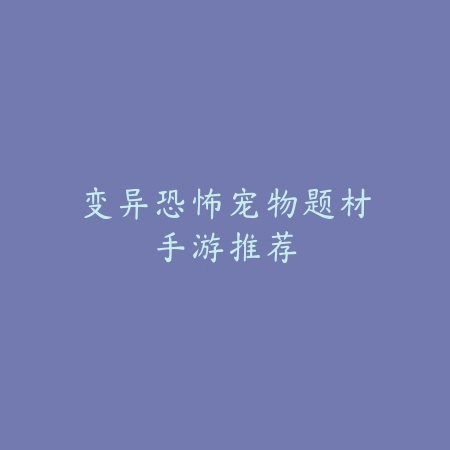 变异恐怖宠物题材手游推荐