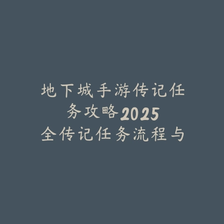 地下城手游传记任务攻略：2025全传记任务流程与奖励_绿色下载网_游戏攻略_