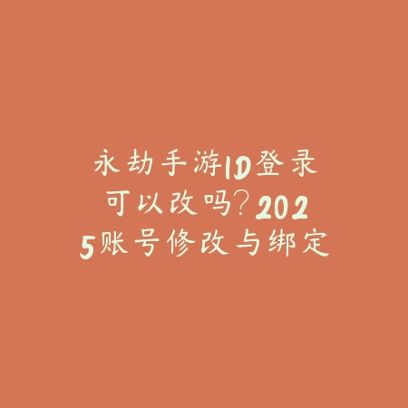 永劫手游ID登录可以改吗？2025账号修改与绑定攻略_绿色下载网_游戏攻略_