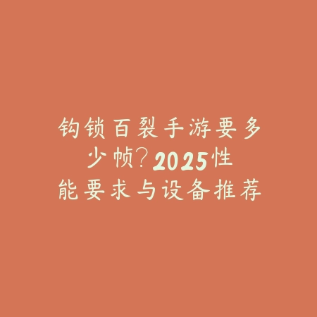 钩锁百裂手游要多少帧？2025性能要求与设备推荐_绿色下载网_游戏攻略_