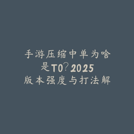手游压缩中单为啥是T0?2025版本强度与打法解析-绿色下载网