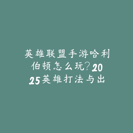 英雄联盟手游哈利伯顿怎么玩?2025英雄打法与出装推荐-绿色下载网