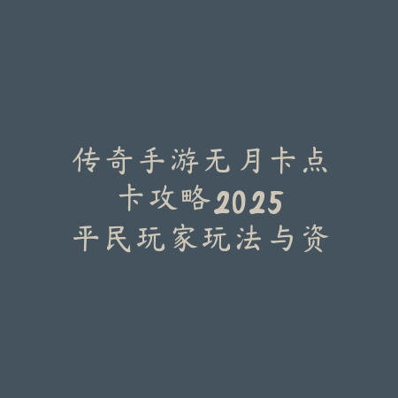 传奇手游无月卡点卡攻略：2025平民玩家玩法与资源获取_绿色下载网_游戏攻略_