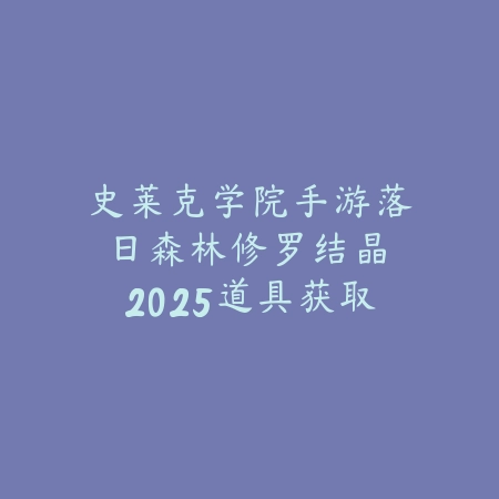 史莱克学院手游落日森林修罗结晶：2025道具获取与作用_绿色下载网_游戏攻略_
