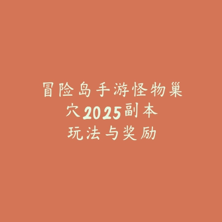冒险岛手游怪物巢穴：2025副本玩法与奖励_绿色下载网_游戏攻略_