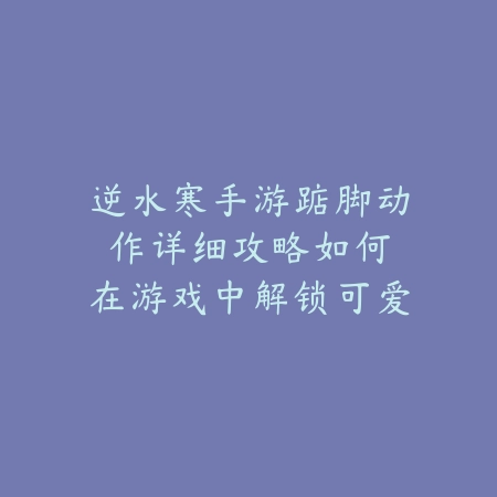 逆水寒手游颜色拍照获取攻略：2025最新拍照任务与稀有滤镜解锁_绿色下载网_游戏攻略_