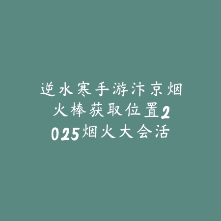 逆水寒手游木桩位置在哪？2025最新木桩刷新点与训练方法_绿色下载网_游戏攻略_