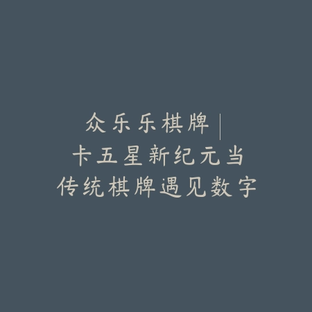 众乐乐棋牌 | 卡五星新纪元：当传统棋牌遇见数字时代的创新火花_绿色下载网_游戏推荐_gameplay innovation