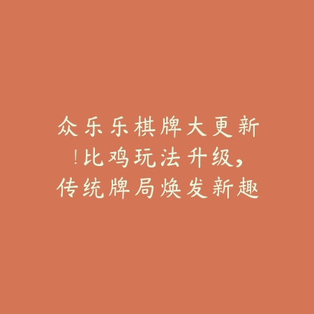 众乐乐棋牌大更新！比鸡玩法升级，传统牌局焕发新趣味，等你来挑战！_绿色下载网_游戏推荐_