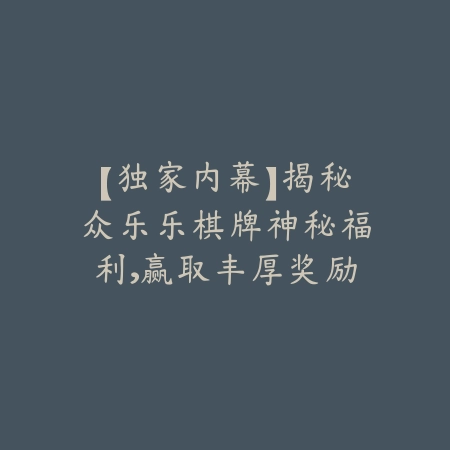 【独家内幕】揭秘众乐乐棋牌神秘福利，赢取丰厚奖励的秘诀全在这里！_绿色下载网_游戏推荐_