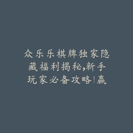 众乐乐棋牌独家隐藏福利揭秘，新手玩家必备攻略！赢在起跑线！_绿色下载网_游戏推荐_