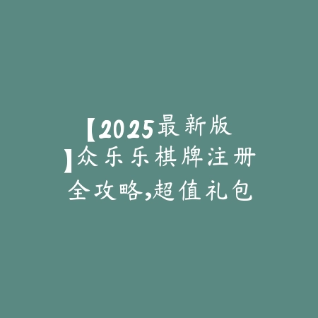 【2025最新版】众乐乐棋牌注册全攻略，超值礼包等你来领！轻松上手，赢在起跑线！_绿色下载网_游戏推荐_