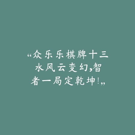 “众乐乐棋牌十三水：风云变幻，智者一局定乾坤！”_绿色下载网_游戏推荐_