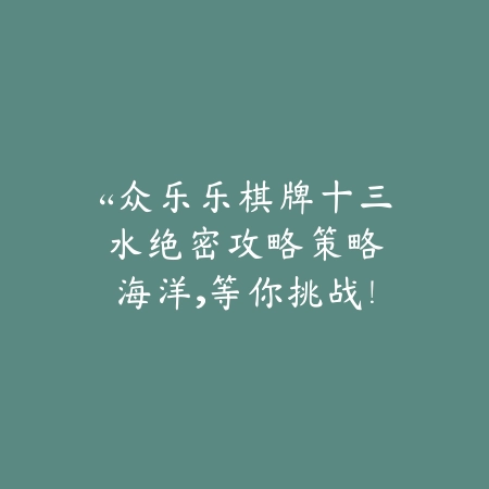 “众乐乐棋牌十三水绝密攻略：策略海洋，等你挑战！”_绿色下载网_游戏推荐_