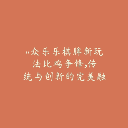 “众乐乐棋牌新玩法：比鸡争锋，传统与创新的完美融合”_绿色下载网_游戏推荐_