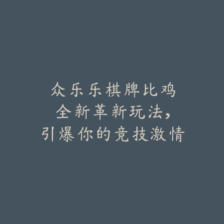 🎲众乐乐棋牌比鸡：全新革新玩法，引爆你的竞技激情！🔥_绿色下载网_游戏推荐_