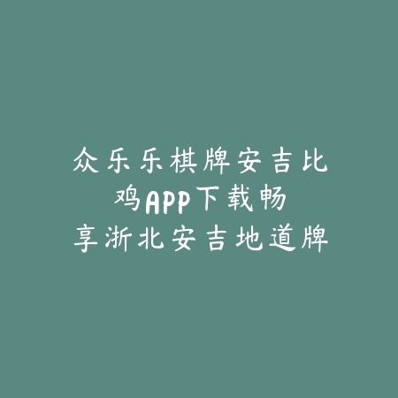 众乐乐棋牌安吉比鸡APP下载：畅享浙北安吉地道牌局，感受纯正竞技乐趣！_绿色下载网_游戏推荐_