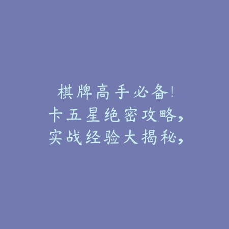 🎉棋牌高手必备！卡五星绝密攻略，实战经验大揭秘，玩法进阶全掌握🎉_绿色下载网_游戏推荐_