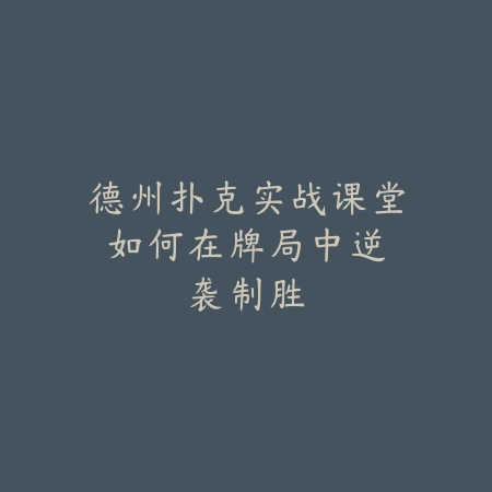 德州扑克实战课堂：如何在牌局中逆袭制胜_绿色下载网_游戏推荐_