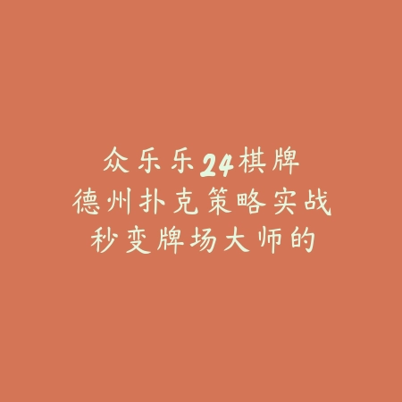 众乐乐24棋牌｜德州扑克策略实战：秒变牌场大师的秘诀_绿色下载网_游戏推荐_