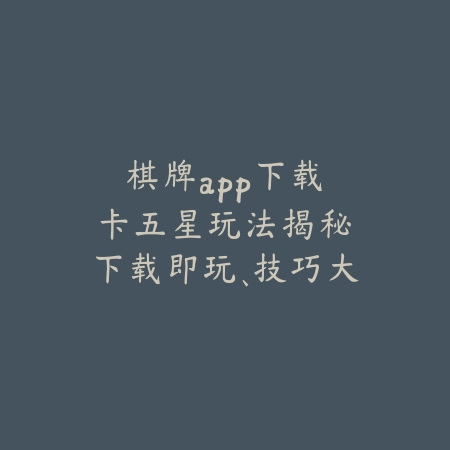 棋牌app下载｜卡五星玩法揭秘：下载即玩、技巧大公开_绿色下载网_游戏推荐_