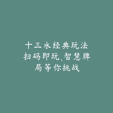 十三水经典玩法：扫码即玩、智慧牌局等你挑战_绿色下载网_游戏推荐_