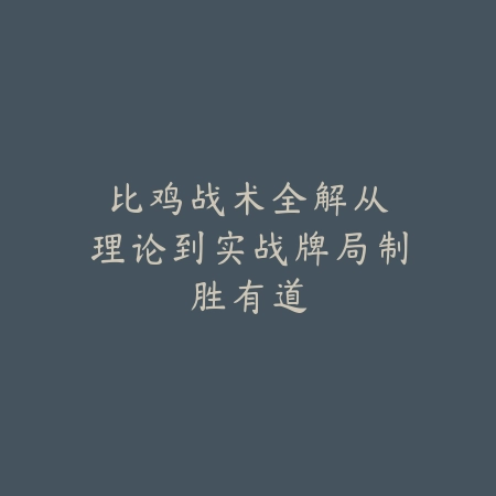 比鸡战术全解：从理论到实战牌局制胜有道_绿色下载网_游戏推荐_