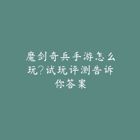 魔剑奇兵手游怎么玩?试玩评测告诉你答案_绿色下载网_游戏攻略 魔剑奇兵手游怎么玩?试玩评测告诉你答案-绿色下载网