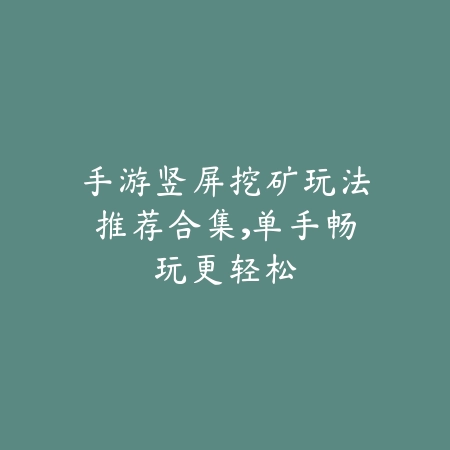 手游竖屏挖矿玩法推荐合集,单手畅玩更轻松_绿色下载网_手游推荐 手游竖屏挖矿玩法推荐合集,单手畅玩更轻松-绿色下载网