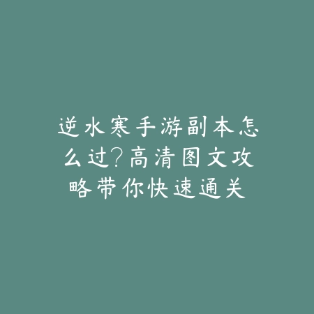 逆水寒手游副本怎么过?高清图文攻略带你快速通关_绿色下载网_游戏攻略 逆水寒手游副本怎么过?高清图文攻略带你快速通关-绿色下载网