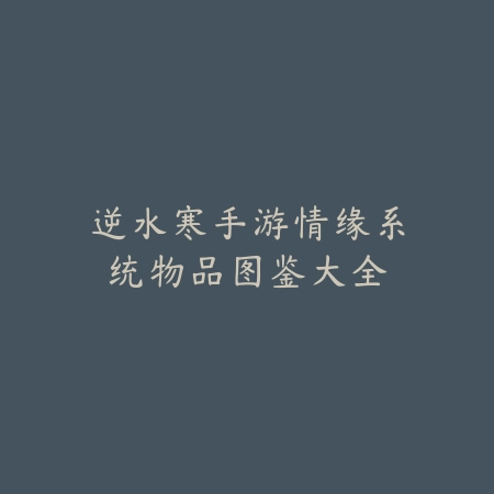 逆水寒手游情缘系统物品图鉴大全_绿色下载网_游戏攻略_
