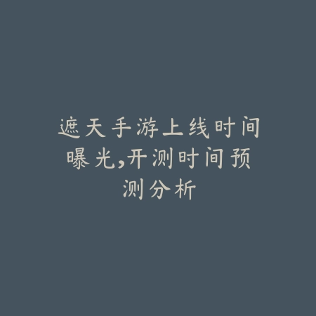 遮天手游上线时间曝光,开测时间预测分析_绿色下载网_手游资讯 遮天手游上线时间曝光,开测时间预测分析-绿色下载网