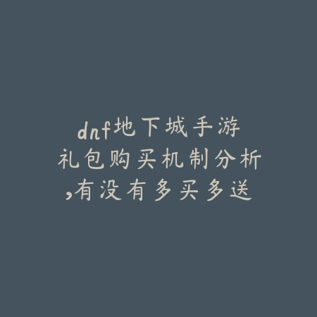dnf地下城手游礼包购买机制分析,有没有多买多送?_绿色下载网_游戏攻略 dnf地下城手游礼包购买机制分析,有没有多买多送?-绿色下载网